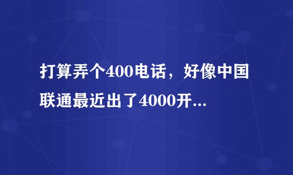 打算弄个400电话，好像中国联通最近出了4000开头的号码，中国联通4000号码如何办理？是如何收费的？拜托