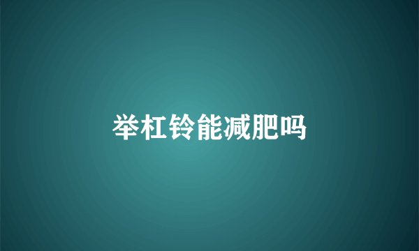 举杠铃能减肥吗