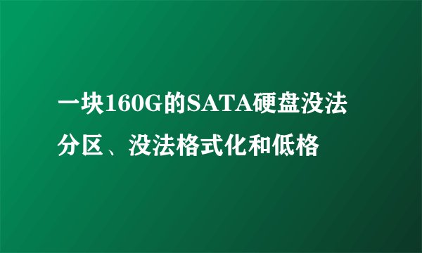 一块160G的SATA硬盘没法分区、没法格式化和低格