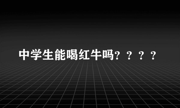 中学生能喝红牛吗？？？？