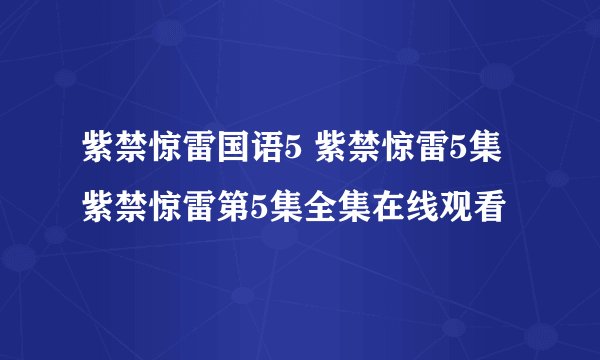 紫禁惊雷国语5 紫禁惊雷5集 紫禁惊雷第5集全集在线观看