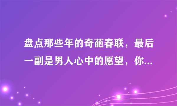 盘点那些年的奇葩春联，最后一副是男人心中的愿望，你敢用吗！
