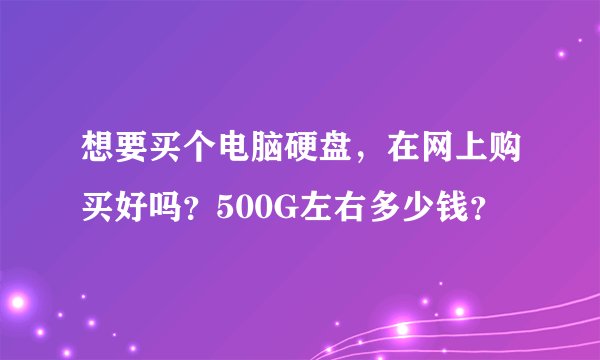 想要买个电脑硬盘，在网上购买好吗？500G左右多少钱？