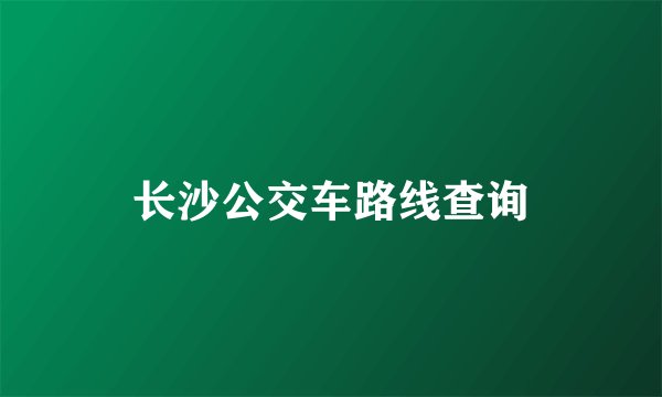 长沙公交车路线查询
