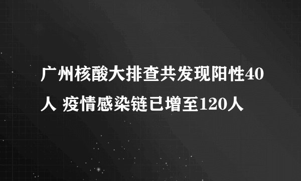 广州核酸大排查共发现阳性40人 疫情感染链已增至120人