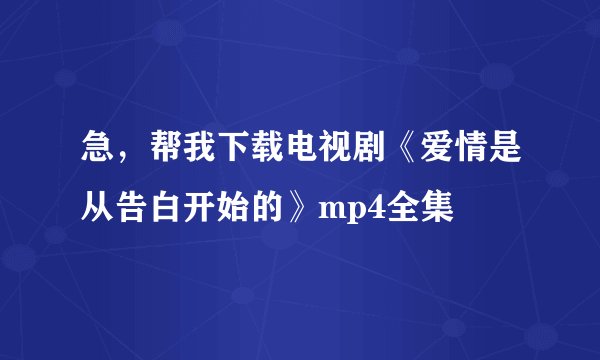 急，帮我下载电视剧《爱情是从告白开始的》mp4全集