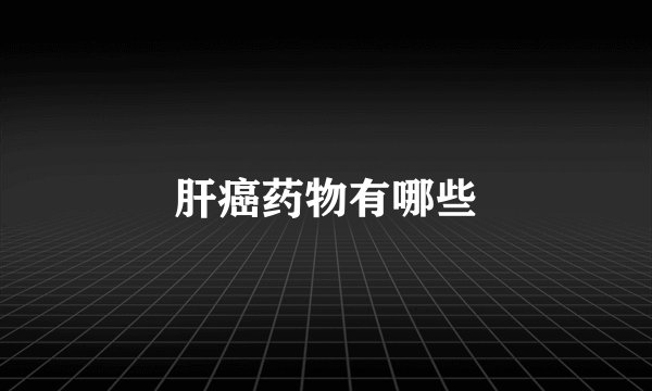 肝癌药物有哪些