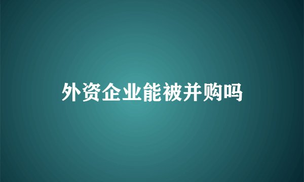 外资企业能被并购吗