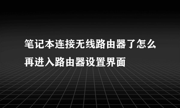 笔记本连接无线路由器了怎么再进入路由器设置界面