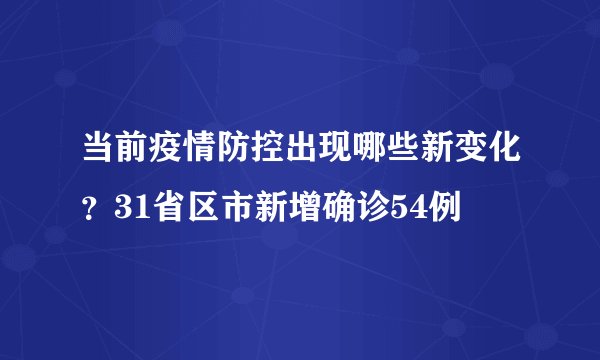 当前疫情防控出现哪些新变化？31省区市新增确诊54例