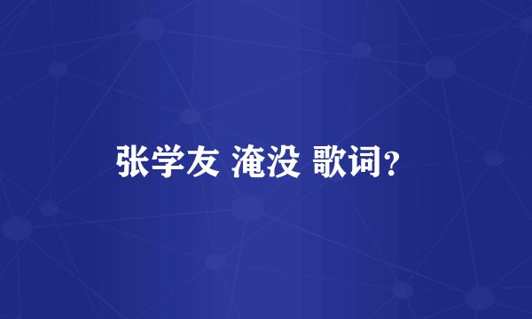 张学友 淹没 歌词？