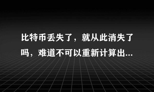 比特币丢失了，就从此消失了吗，难道不可以重新计算出那个解吗