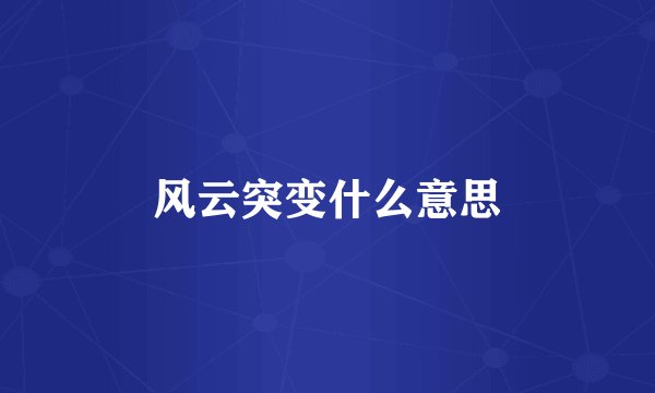风云突变什么意思