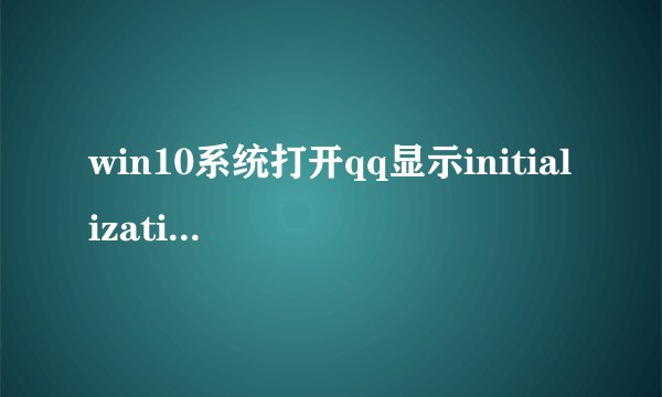 win10系统打开qq显示initializationfailure怎么处理