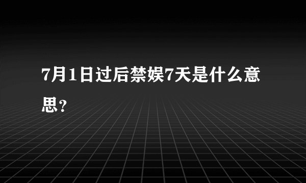 7月1日过后禁娱7天是什么意思？