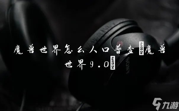 魔兽世界怎么人口普查 魔兽世界9.0