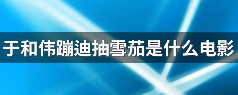 于和伟蹦迪抽雪茄是什么电影 于和伟蹦迪抽雪茄是哪出电影