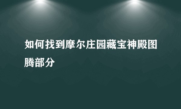 如何找到摩尔庄园藏宝神殿图腾部分