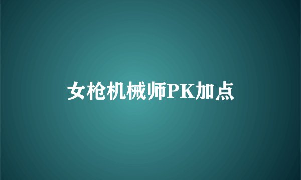 女枪机械师PK加点