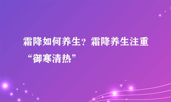 霜降如何养生？霜降养生注重“御寒清热”