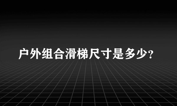户外组合滑梯尺寸是多少？