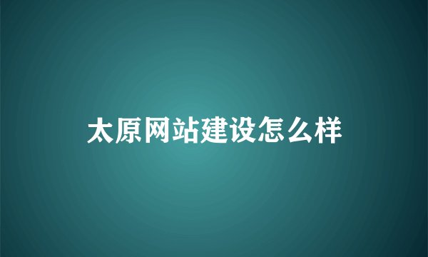 太原网站建设怎么样