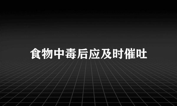 食物中毒后应及时催吐