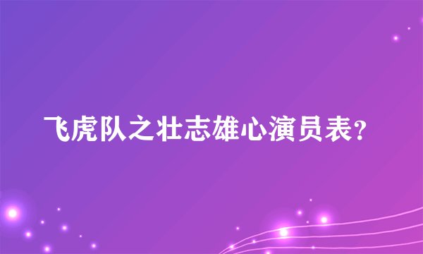 飞虎队之壮志雄心演员表？