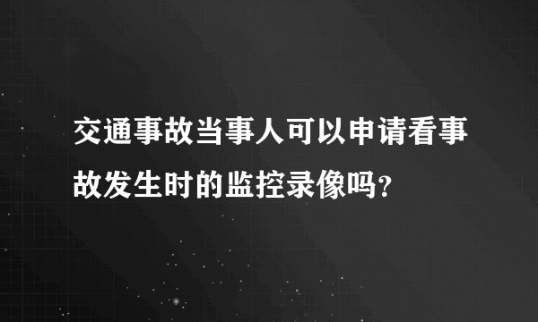 交通事故当事人可以申请看事故发生时的监控录像吗？