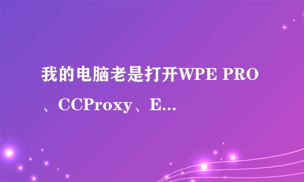 我的电脑老是打开WPE PRO、CCProxy、Easy2Game、HideToolz这3个软件后就蓝屏了......