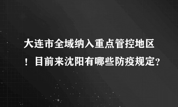 大连市全域纳入重点管控地区！目前来沈阳有哪些防疫规定？