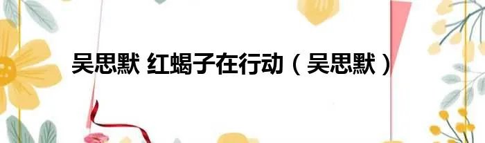 吴思默 红蝎子在行动（吴思默）