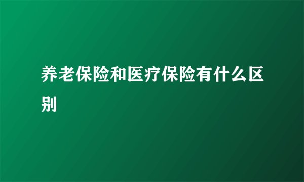 养老保险和医疗保险有什么区别