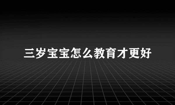 三岁宝宝怎么教育才更好