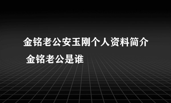 金铭老公安玉刚个人资料简介 金铭老公是谁