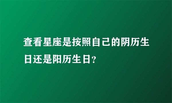 查看星座是按照自己的阴历生日还是阳历生日？