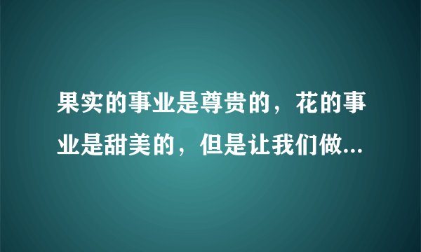 果实的事业是尊贵的，花的事业是甜美的，但是让我们做叶的事业罢，叶是谦逊地专心地垂着绿荫的。怎么理解
