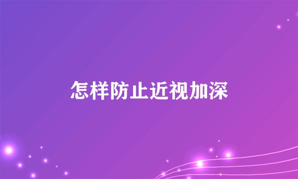 怎样防止近视加深