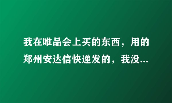 我在唯品会上买的东西，用的郑州安达信快递发的，我没听说过这个快递，我在新乡市红旗区新乡职业技术学院