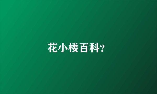 花小楼百科？