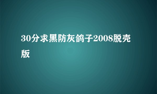 30分求黑防灰鸽子2008脱壳版