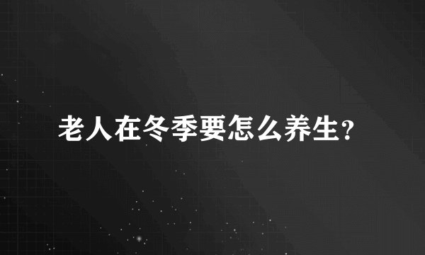 老人在冬季要怎么养生？