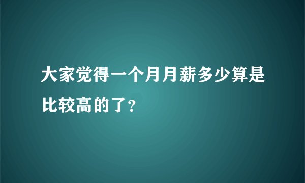 大家觉得一个月月薪多少算是比较高的了？