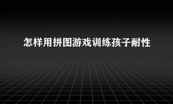 怎样用拼图游戏训练孩子耐性