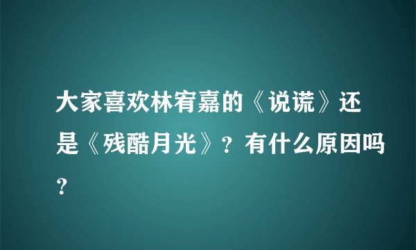 大家喜欢林宥嘉的《说谎》还是《残酷月光》？有什么原因吗？