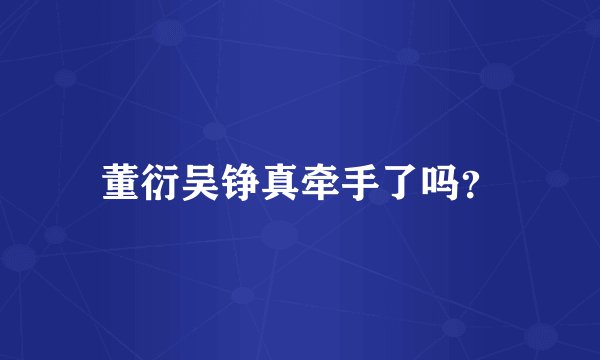 董衍吴铮真牵手了吗？