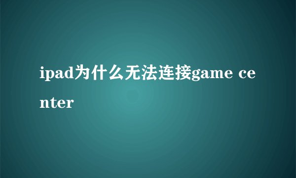 ipad为什么无法连接game center