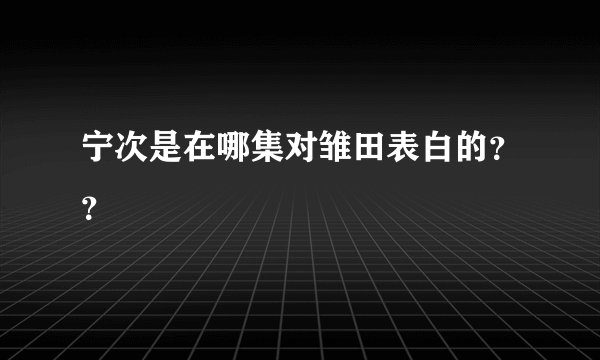 宁次是在哪集对雏田表白的？？