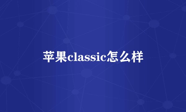 苹果classic怎么样