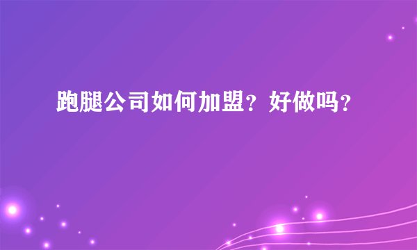 跑腿公司如何加盟？好做吗？
